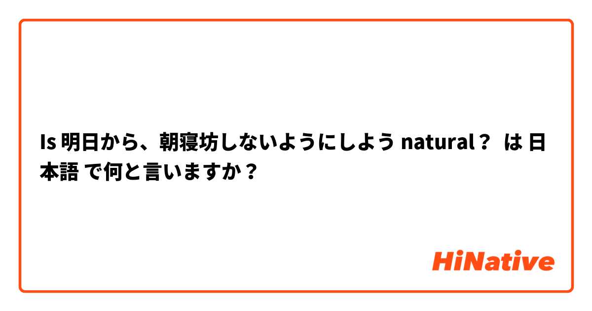 Is 明日から、朝寝坊しないようにしよう natural？ は 日本語 で何と言いますか？