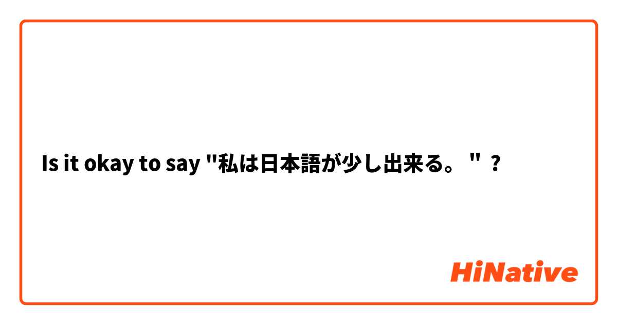 Is it okay to say "私は日本語が少し出来る。＂ ? 