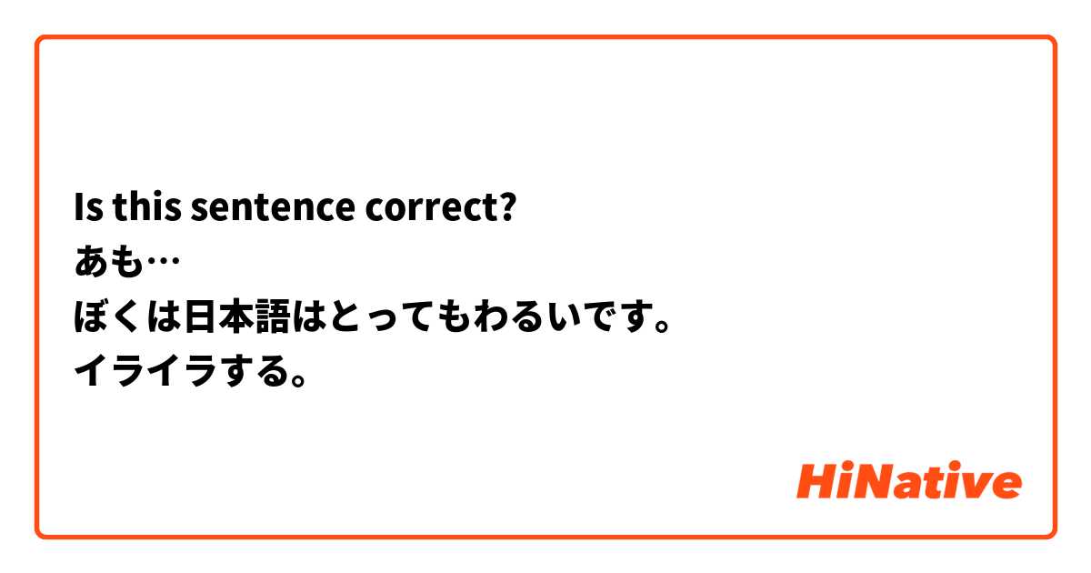Is this sentence correct?
あも…
ぼくは日本語はとってもわるいです。
イライラする。