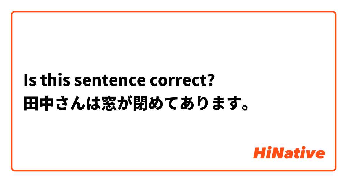 Is this sentence correct?
田中さんは窓が閉めてあります。
