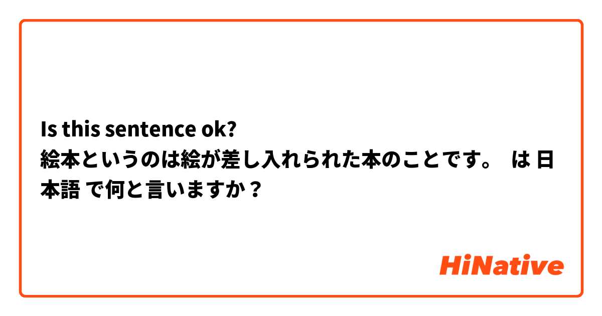 Is this sentence ok? 
絵本というのは絵が差し入れられた本のことです。
 は 日本語 で何と言いますか？