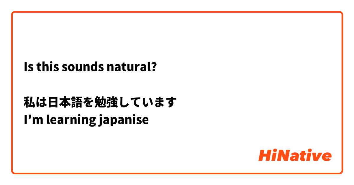 Is this sounds natural?

私は日本語を勉強しています 
I'm learning japanise