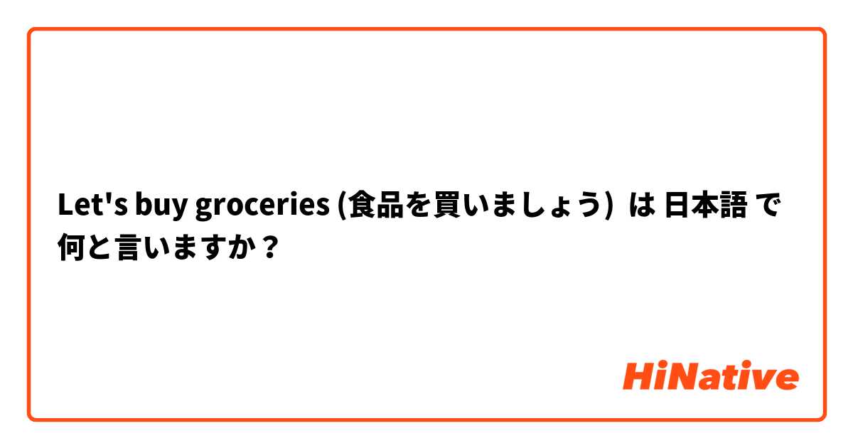 Let's buy groceries (食品を買いましょう) は 日本語 で何と言いますか？