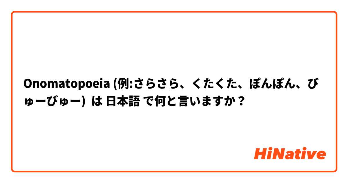 Onomatopoeia (例:さらさら、くたくた、ぽんぽん、びゅーびゅー) は 日本語 で何と言いますか？