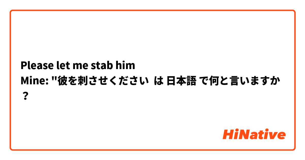 Please let me stab him
Mine: "彼を刺させください は 日本語 で何と言いますか？