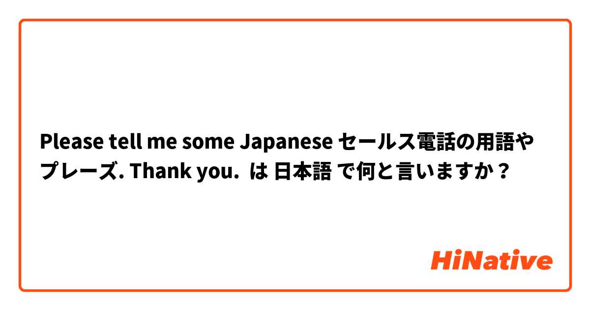 Please tell me some Japanese セールス電話の用語やプレーズ. Thank you. は 日本語 で何と言いますか？