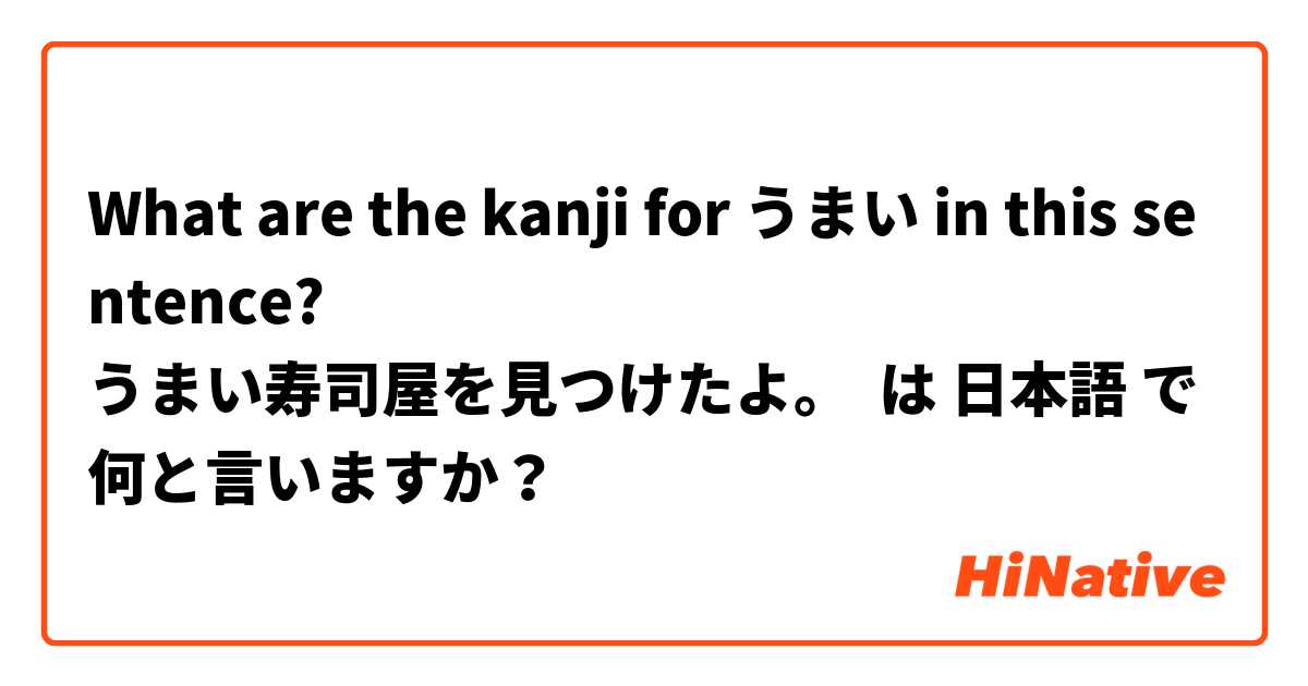 
What are the kanji for うまい in this sentence?
うまい寿司屋を見つけたよ。
 は 日本語 で何と言いますか？