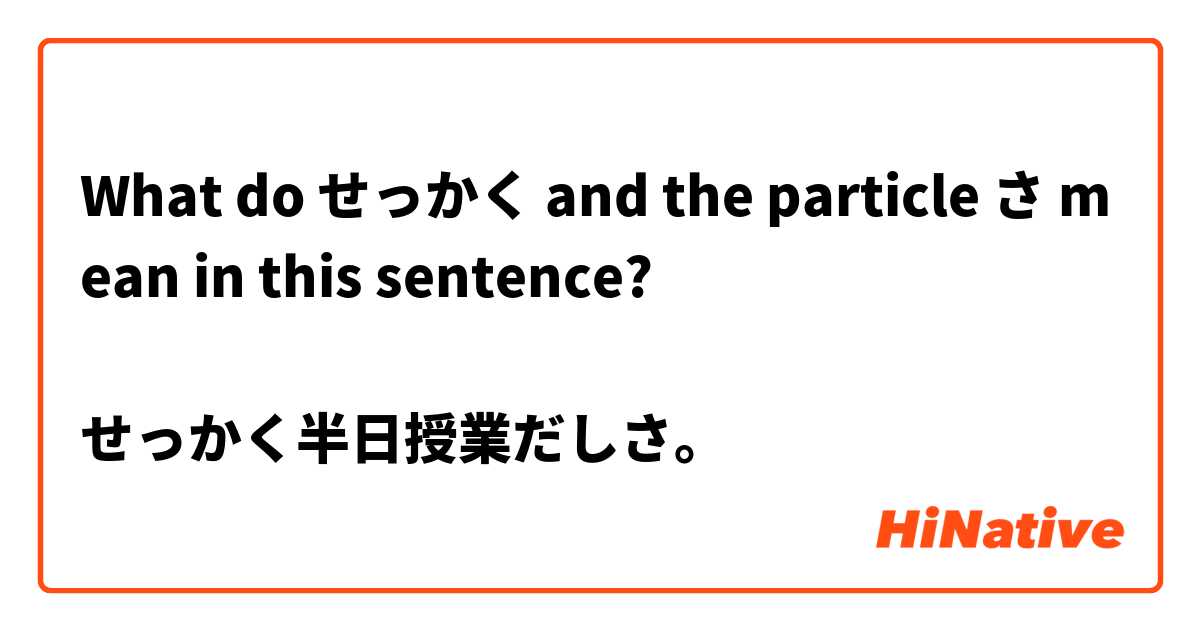 What do せっかく and the particle さ mean in this sentence? 

せっかく半日授業だしさ。