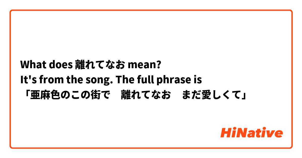 What does 離れてなお mean?
It's from the song. The full phrase is
「亜麻色のこの街で　離れてなお　まだ愛しくて」
