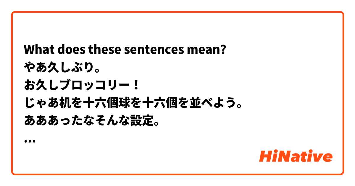 What does these sentences mean?
やあ久しぶり。
お久しブロッコリー！
じゃあ机を十六個球を十六個を並べよう。
あああったなそんな設定。
設定じゃない！超能力に必要なことだ！ は 日本語 で何と言いますか？