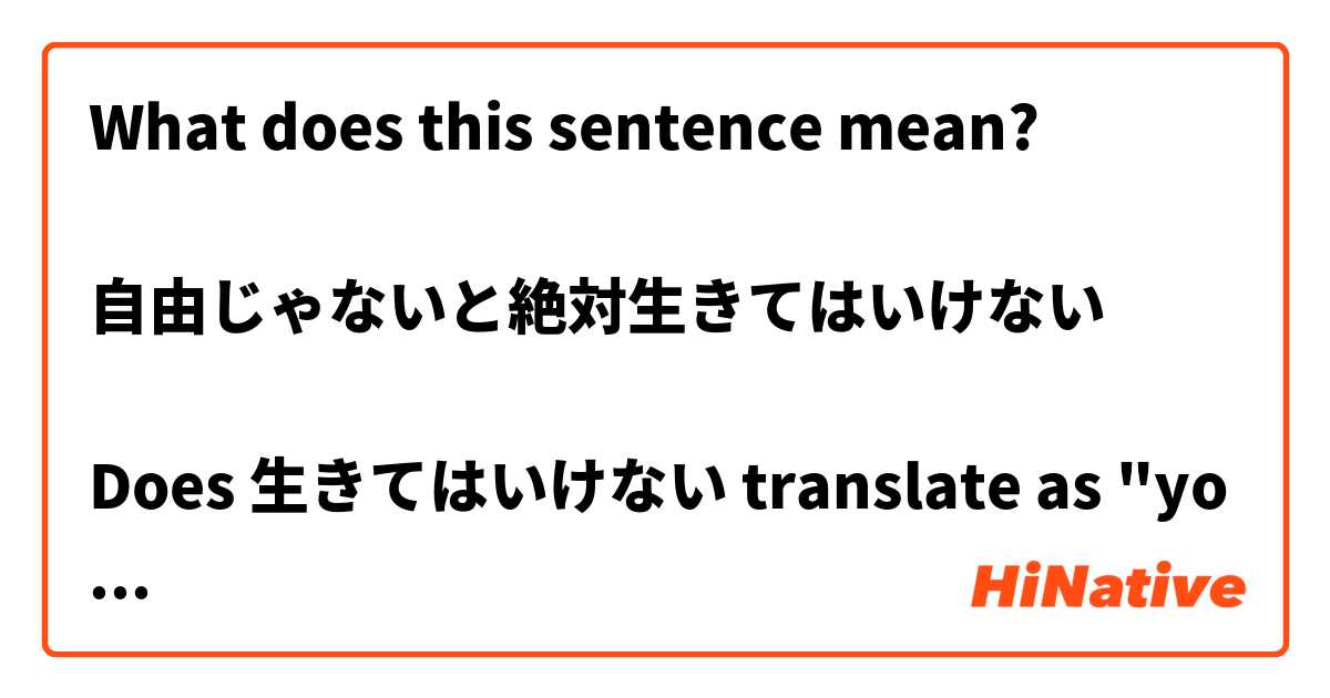 What does this sentence mean?

自由じゃないと絶対生きてはいけない

Does 生きてはいけない translate as "you must live"? は 日本語 で何と言いますか？