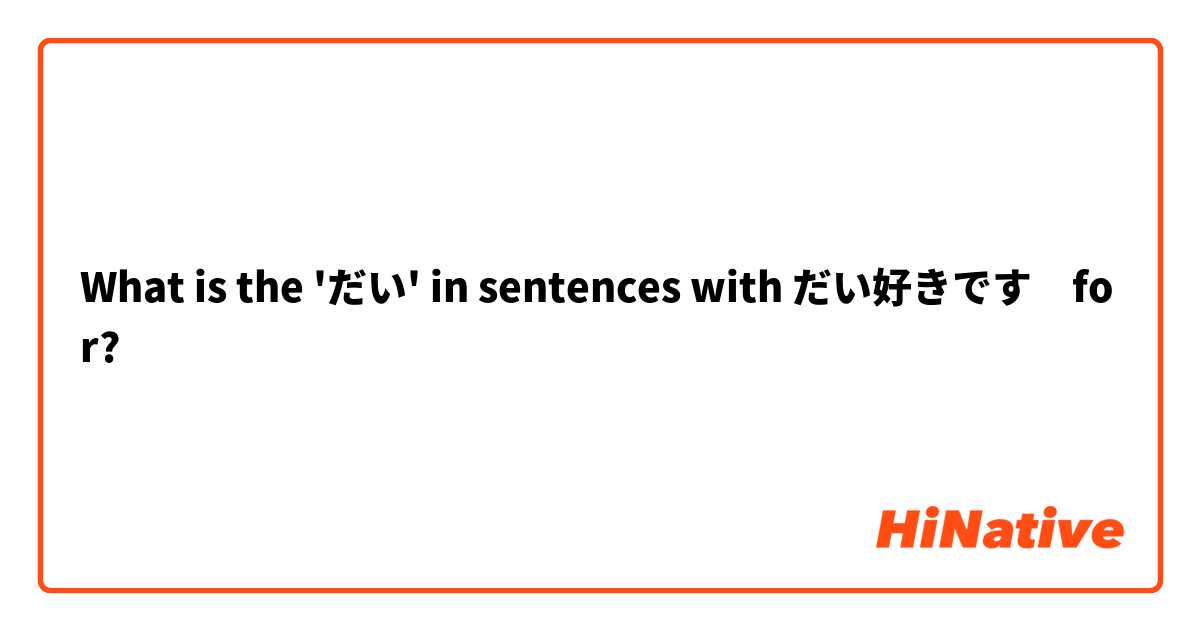 What is the 'だい' in sentences with だい好きです　for?