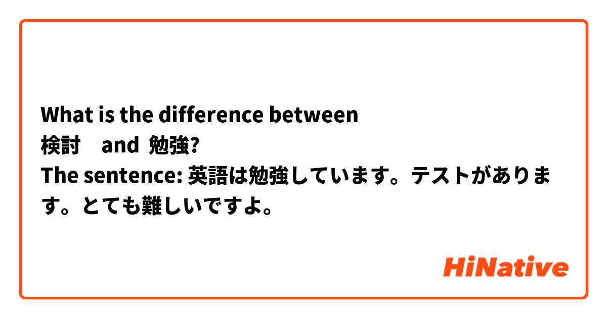 What is the difference between
検討　and  勉強?
The sentence: 英語は勉強しています。テストがあります。とても難しいですよ。