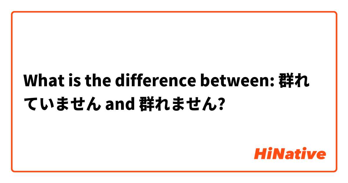 What is the difference between: 群れていません and 群れません?