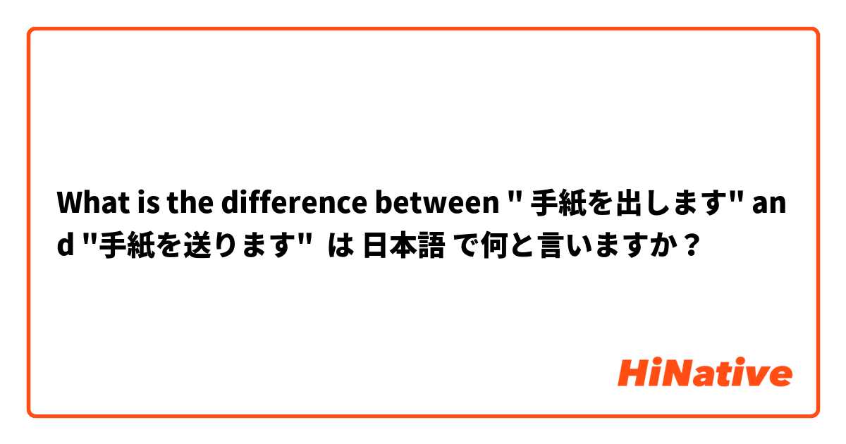 What is the difference between " 手紙を出します" and "手紙を送ります" は 日本語 で何と言いますか？
