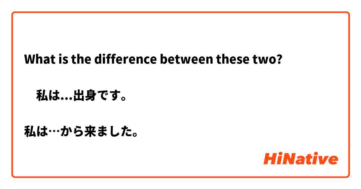 What is the difference between these two?

​私は...出身です。

私は…から来ました。