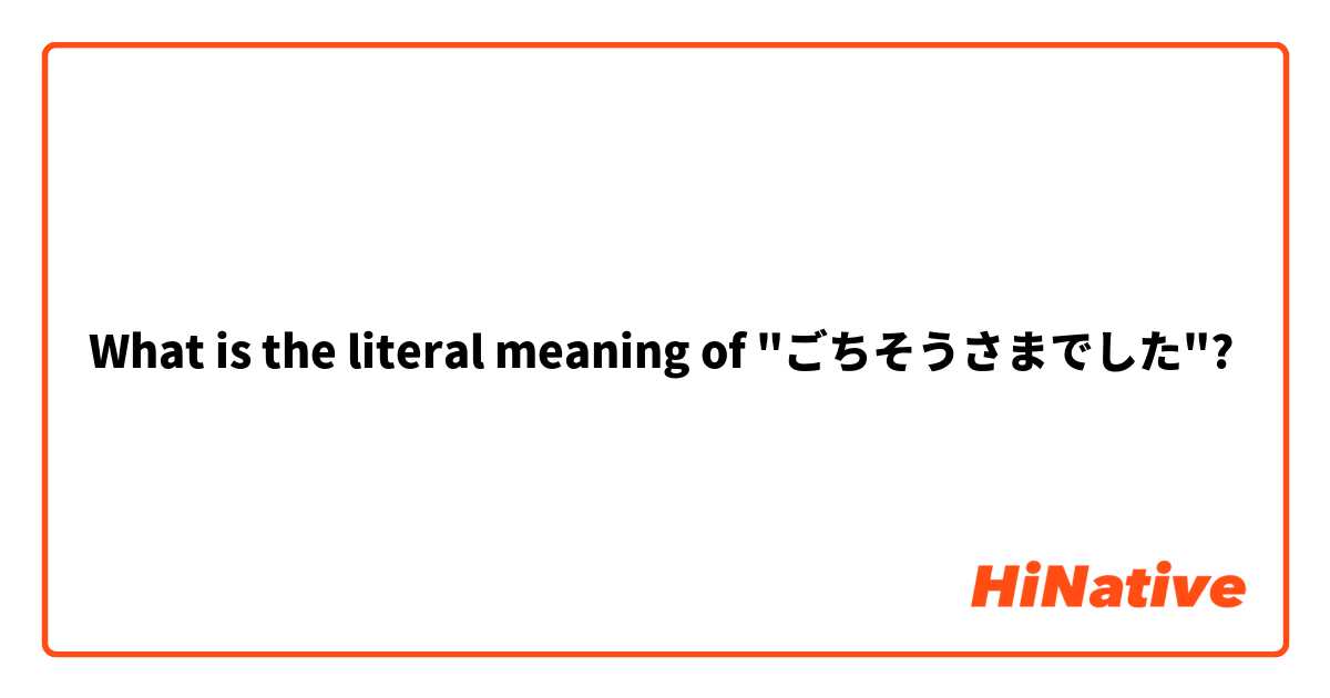 What is the literal meaning of "ごちそうさまでした"? 