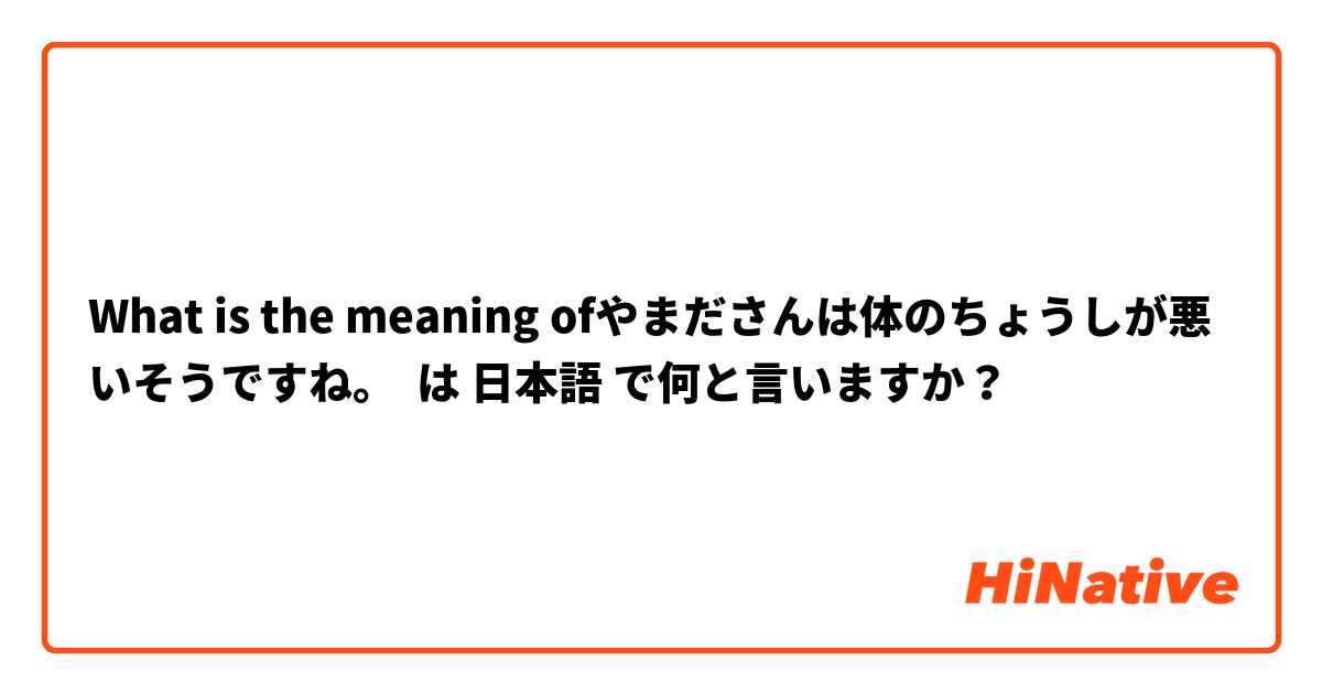 What is the meaning ofやまださんは体のちょうしが悪いそうですね。 は 日本語 で何と言いますか？