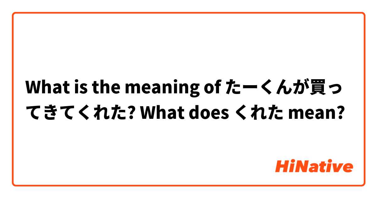 What is the meaning of たーくんが買ってきてくれた? What does くれた mean?