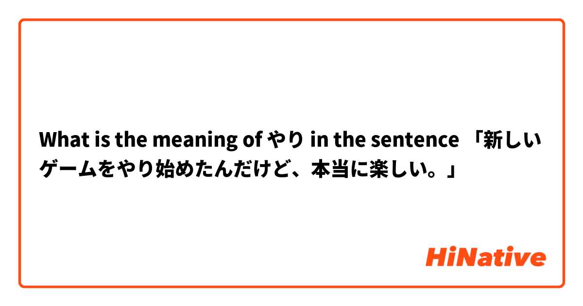 What is the meaning of やり in the sentence 「新しいゲームをやり始めたんだけど、本当に楽しい。」