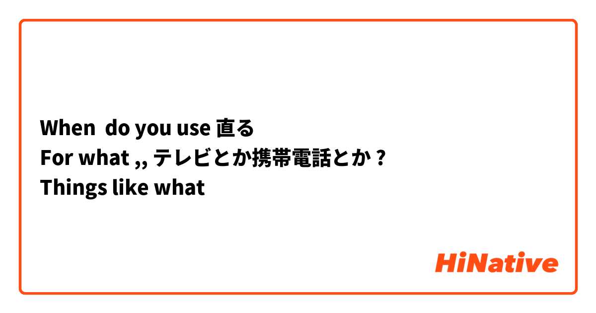 When  do you use 直る
For what ,, テレビとか携帯電話とか ?
Things like what
