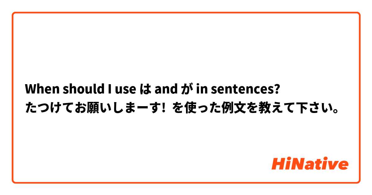 When should I use は and が in sentences?
 たつけてお願いしまーす!😟  を使った例文を教えて下さい。