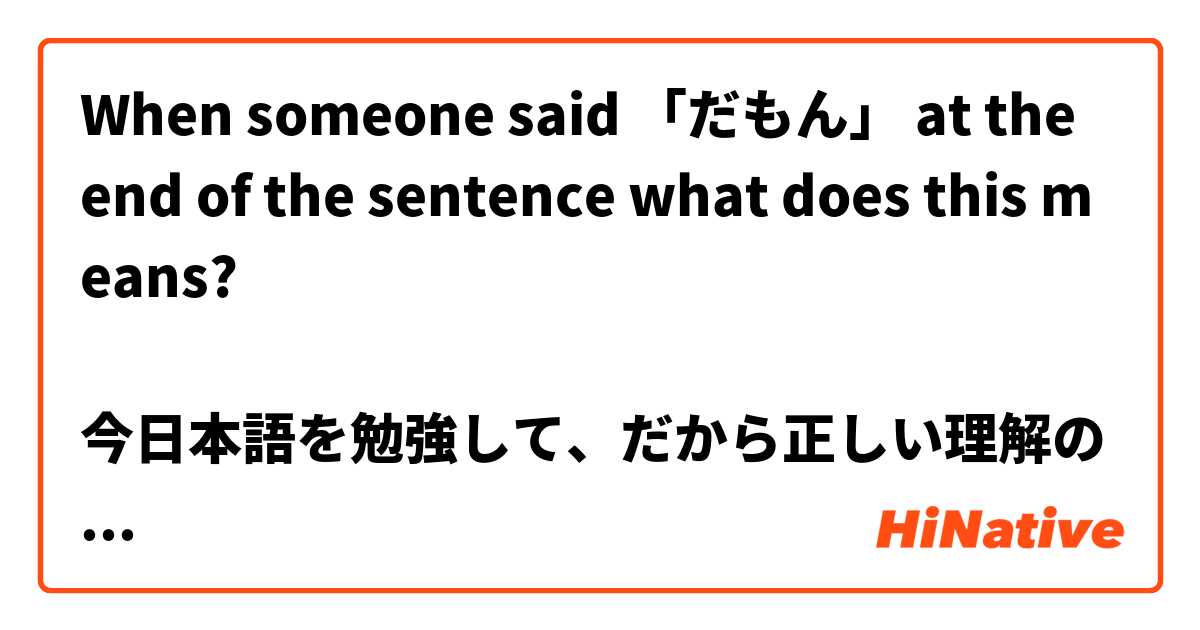 When someone said 「だもん」 at the end of the sentence what does this means?

今日本語を勉強して、だから正しい理解のために英語で伺っていただきます、お願いします！