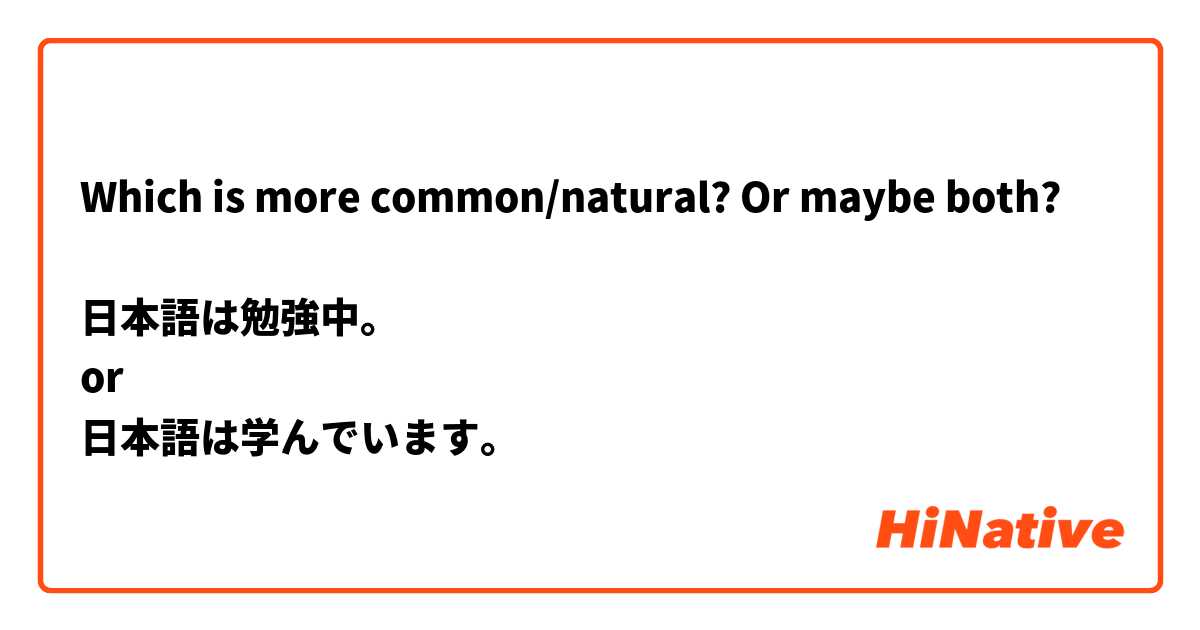 Which is more common/natural? Or maybe both? 

日本語は勉強中。
or
日本語は学んでいます。