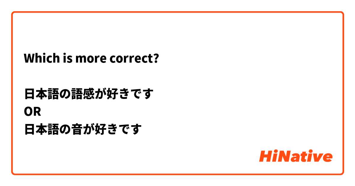 Which is more correct? 

日本語の語感が好きです
OR
日本語の音が好きです