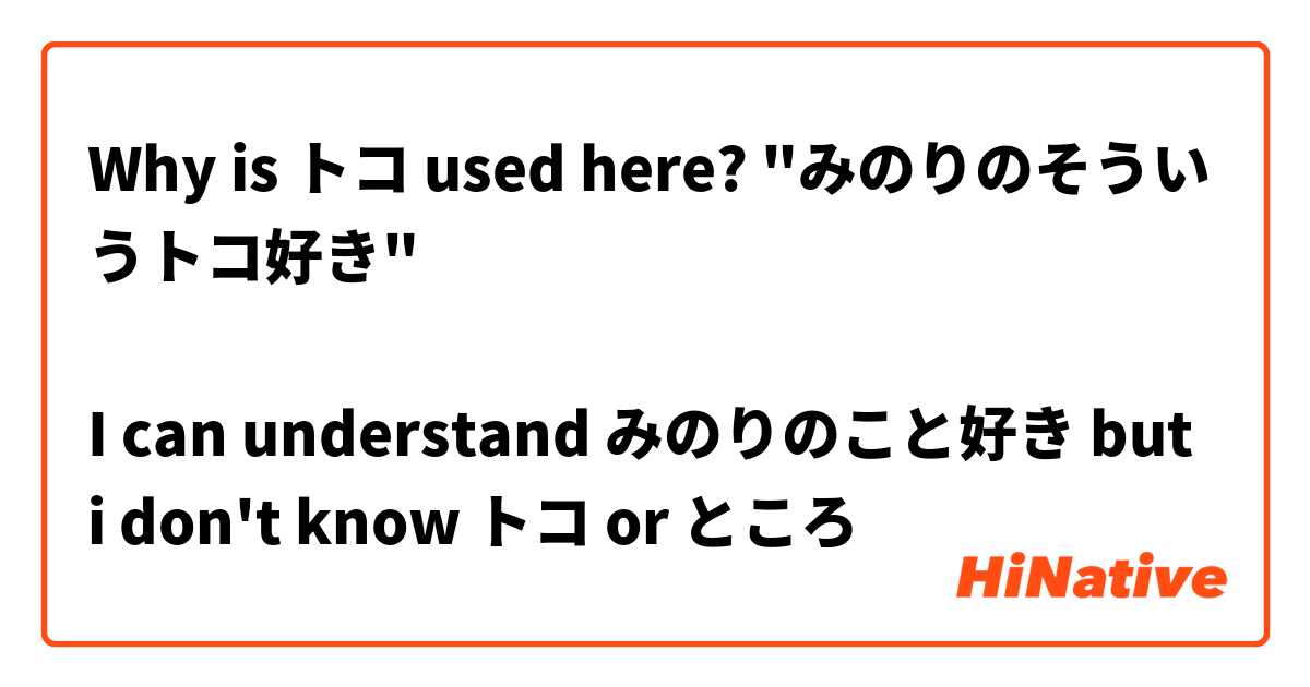 Why is トコ used here? "みのりのそういうトコ好き" 

I can understand みのりのこと好き but i don't know トコ or ところ