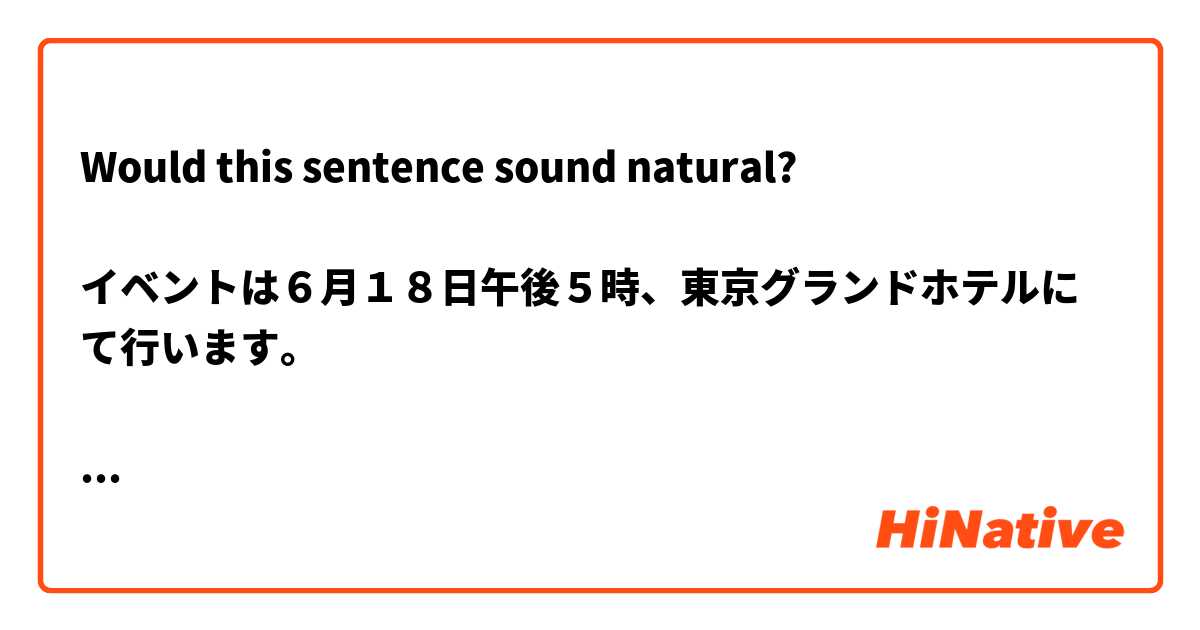 Would this sentence sound natural?

イベントは６月１８日午後５時、東京グランドホテルにて行います。

I've tried to use にて.