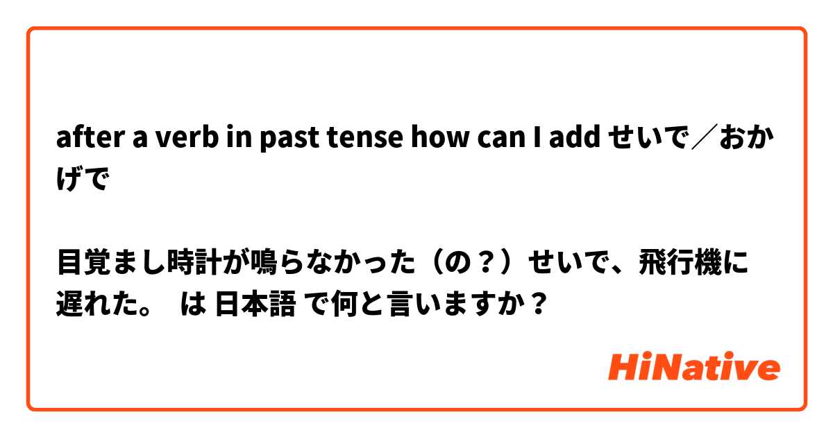 after a verb in past tense how can I add せいで／おかげで

目覚まし時計が鳴らなかった（の？）せいで、飛行機に遅れた。 は 日本語 で何と言いますか？