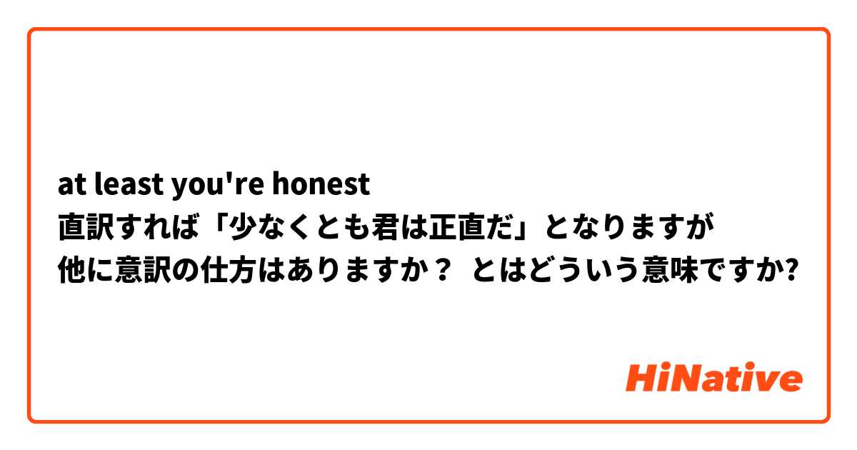 at least you're honest
直訳すれば「少なくとも君は正直だ」となりますが
他に意訳の仕方はありますか？ とはどういう意味ですか?