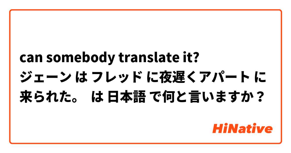 can somebody translate it?
ジェーン は フレッド に夜遅くアパート に来られた。 は 日本語 で何と言いますか？