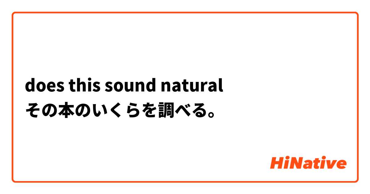 does this sound natural
その本のいくらを調べる。