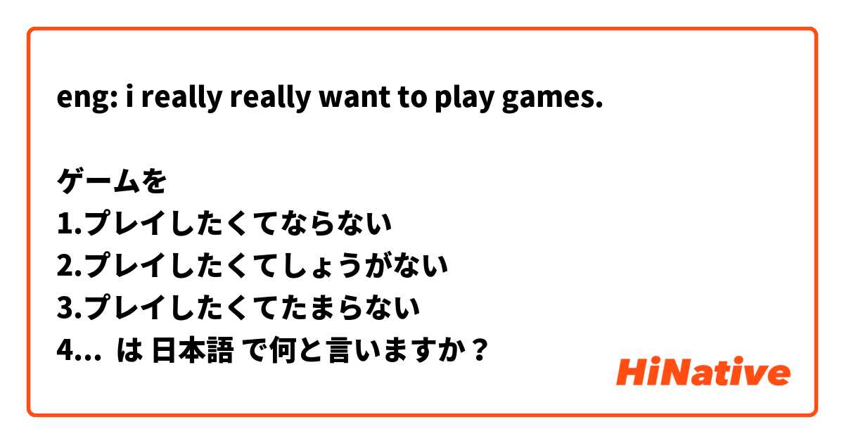 eng: i really really want to play games. 

ゲームを
1.プレイしたくてならない　
2.プレイしたくてしょうがない　
3.プレイしたくてたまらない　
4.プレイしたくてたえられない　
5.プレイしたくてかなわない

どちらが不自然ですか。
どちらが最も使われますか。(順序）

よろしくお願いします。

 は 日本語 で何と言いますか？
