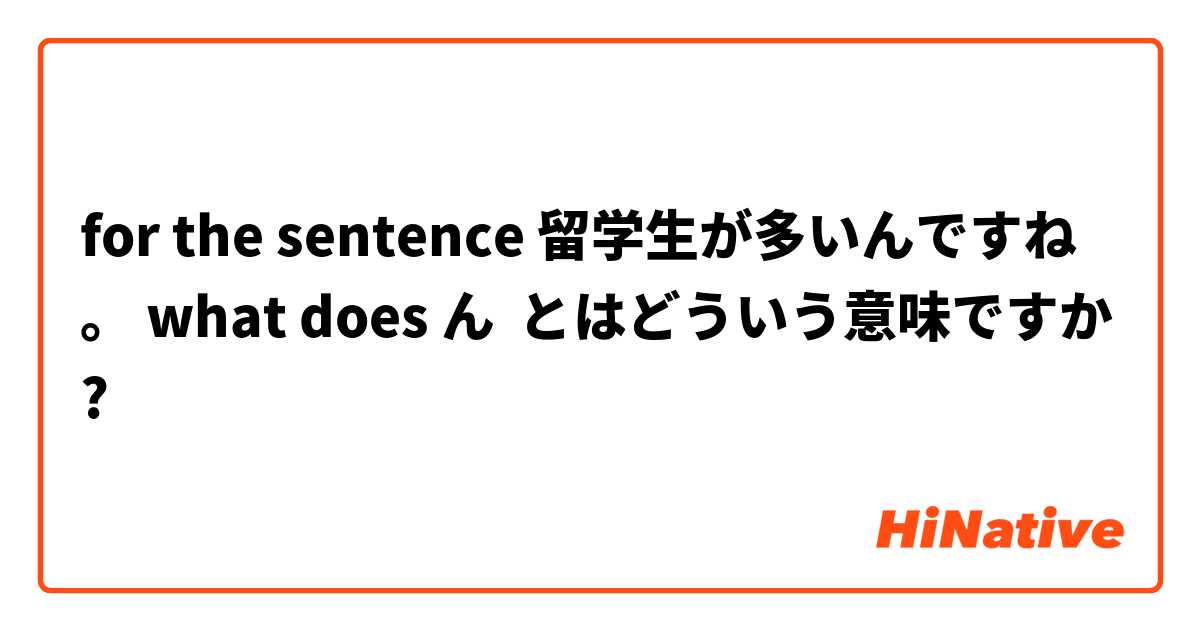 for the sentence 留学生が多いんですね。 what does ん とはどういう意味ですか?