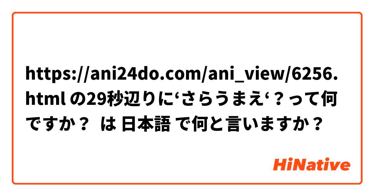  https://ani24do.com/ani_view/6256.html の29秒辺りに‘さらうまえ‘？って何ですか？ は 日本語 で何と言いますか？
