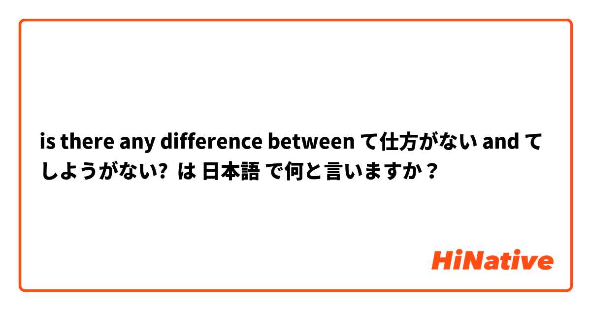is there any difference between て仕方がない and てしようがない?

 は 日本語 で何と言いますか？