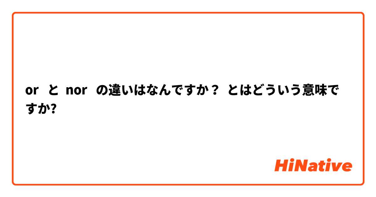 or   と  nor   の違いはなんですか？ とはどういう意味ですか?