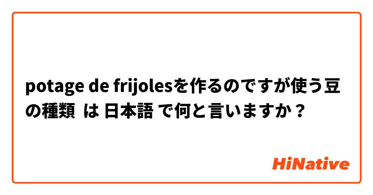 potage de frijolesを作るのですが使う豆の種類 は 日本語 で何と言いますか？