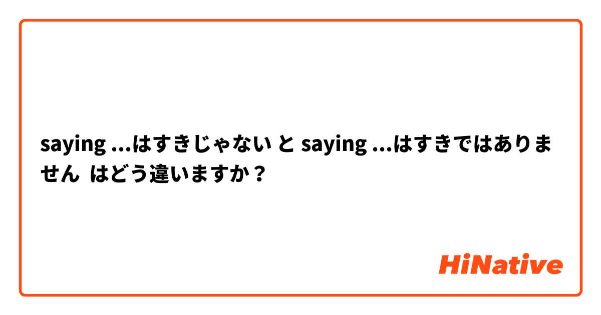 saying ...はすきじゃない と saying ...はすきではありません はどう違いますか？