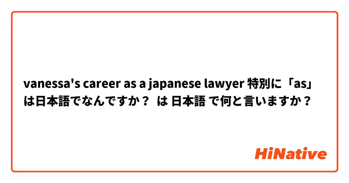 vanessa's career as a japanese lawyer 特別に「as」は日本語でなんですか？ は 日本語 で何と言いますか？