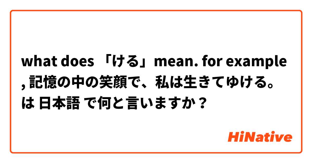 what does 「ける」mean. for example, 記憶の中の笑顔で、私は生きてゆける。 は 日本語 で何と言いますか？