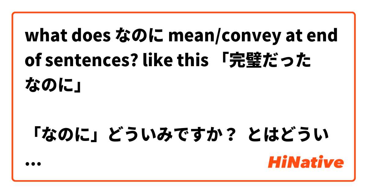 what does なのに mean/convey at end of sentences? like this 「完璧だった 　 なのに」　

「なのに」どういみですか？ とはどういう意味ですか?