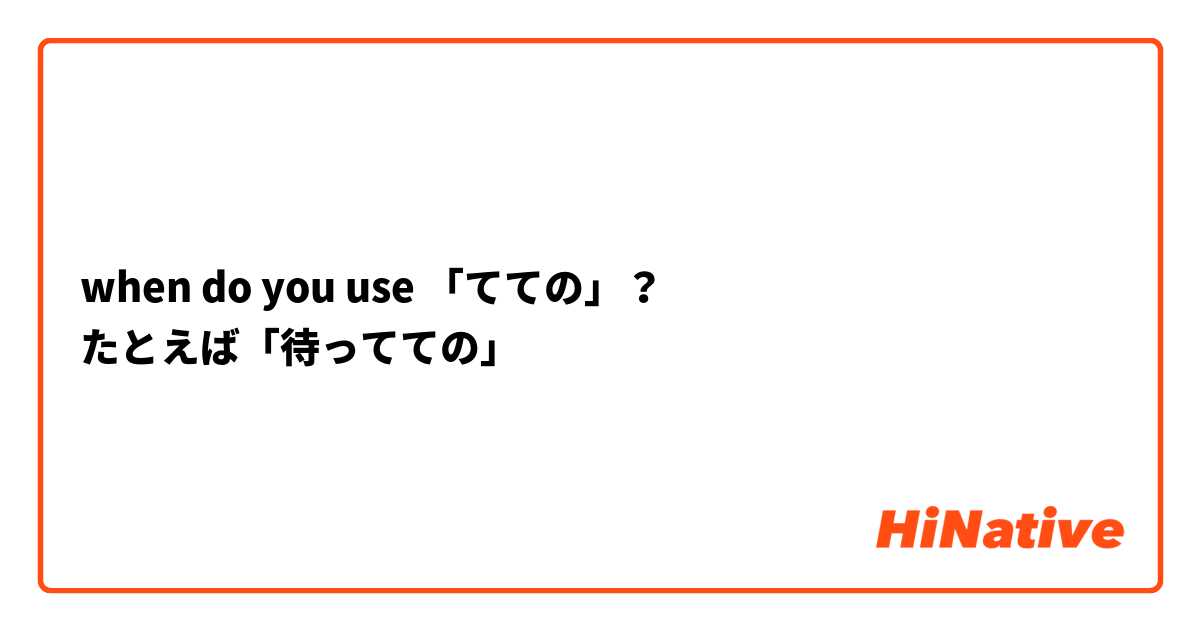 when do you use 「てての」？
たとえば「待ってての」