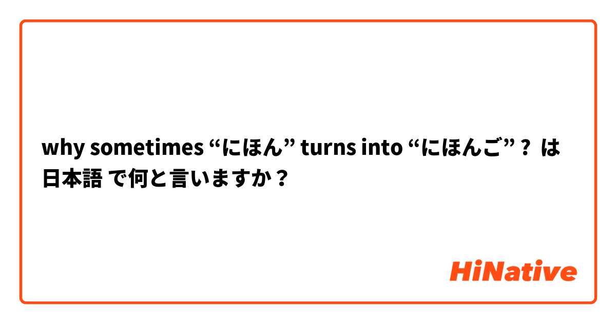 why sometimes “にほん” turns into “にほんご” ?  は 日本語 で何と言いますか？