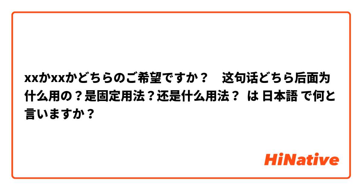 xxかxxかどちらのご希望ですか？　这句话どちら后面为什么用の？是固定用法？还是什么用法？ は 日本語 で何と言いますか？