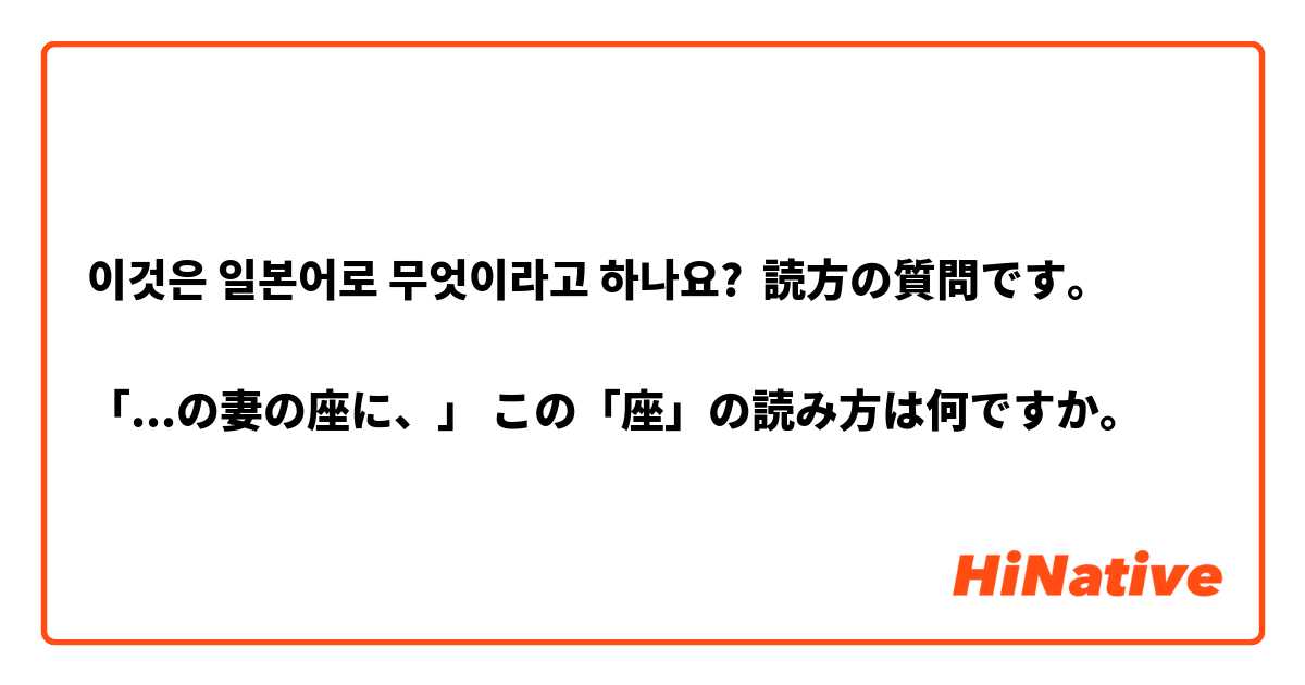이것은 일본어로 무엇이라고 하나요? 読方の質問です。

「...の妻の座に、」 この「座」の読み方は何ですか。