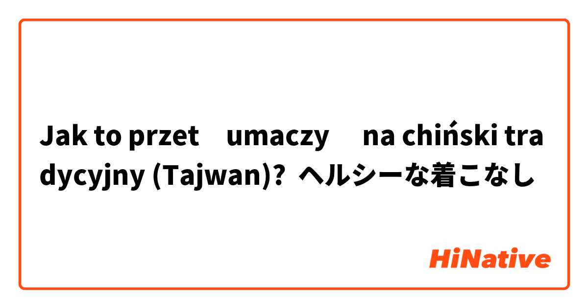Jak to przetłumaczyć na chiński tradycyjny (Tajwan)? ヘルシーな着こなし